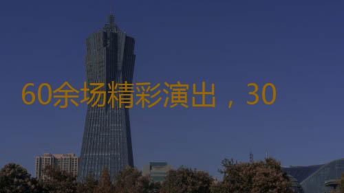 60余场精彩演出，30余场戏剧活动 2024千灯湖青年戏剧节在佛山开幕